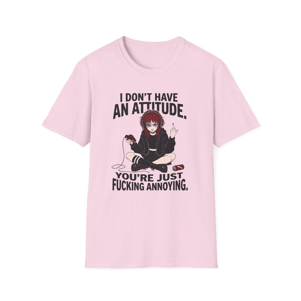 I Don't Have An Attitude. You're Just Fucking Annoying. T-shirt