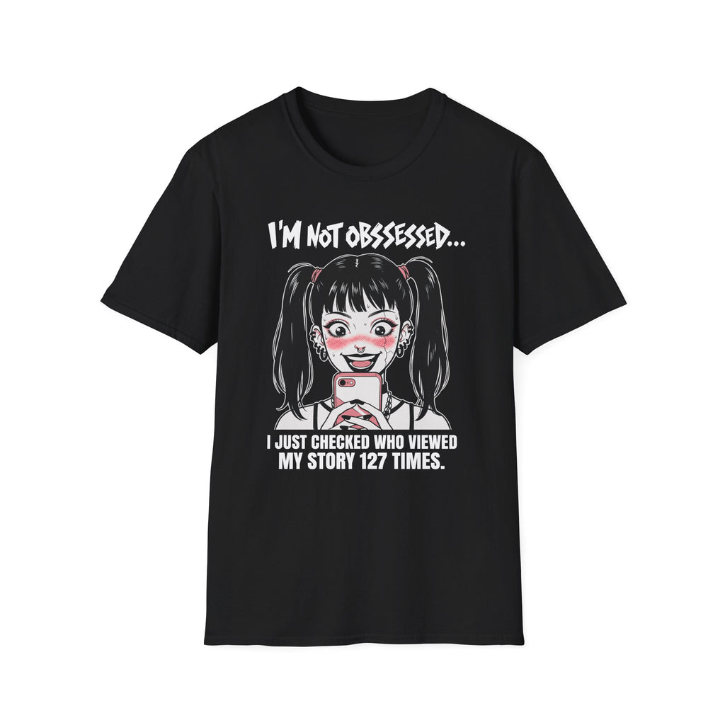 I'm Not Obsessed... I Just Checked Who Viewed My Story 127 Times T-shirt