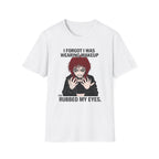 I Forgot I Was Wearing Makeup And Rubbed My Eyes T-shirt