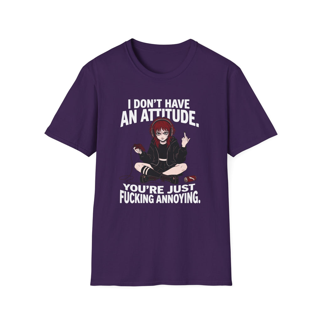 I Don't Have An Attitude. You're Just Fucking Annoying. T-shirt