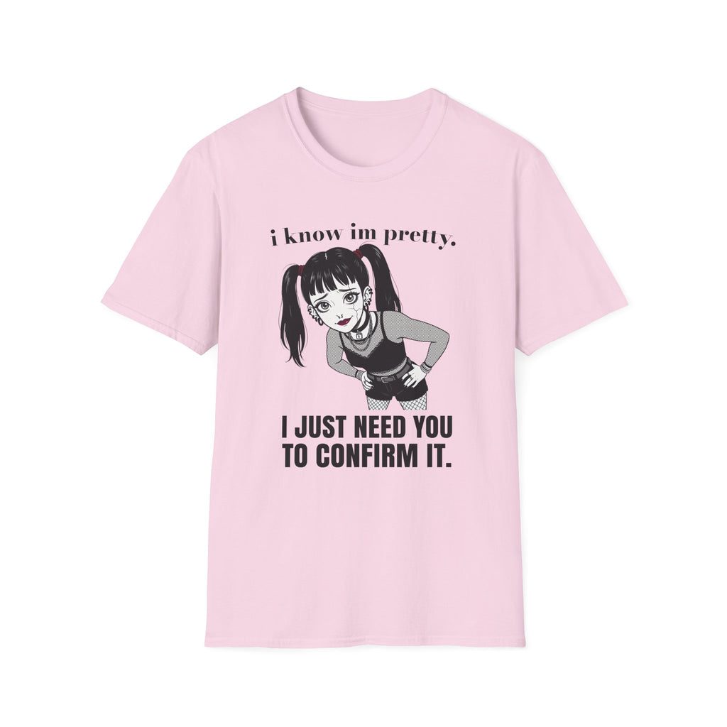 I Know I'm Pretty. I Just Need You To Confirm It. T-shirt