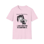 I Know I'm Pretty. I Just Need You To Confirm It. T-shirt