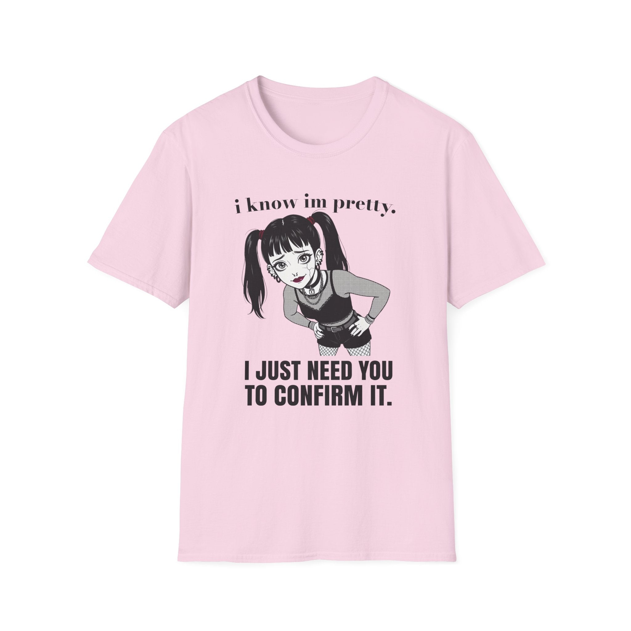 I Know I'm Pretty. I Just Need You To Confirm It. T-shirt