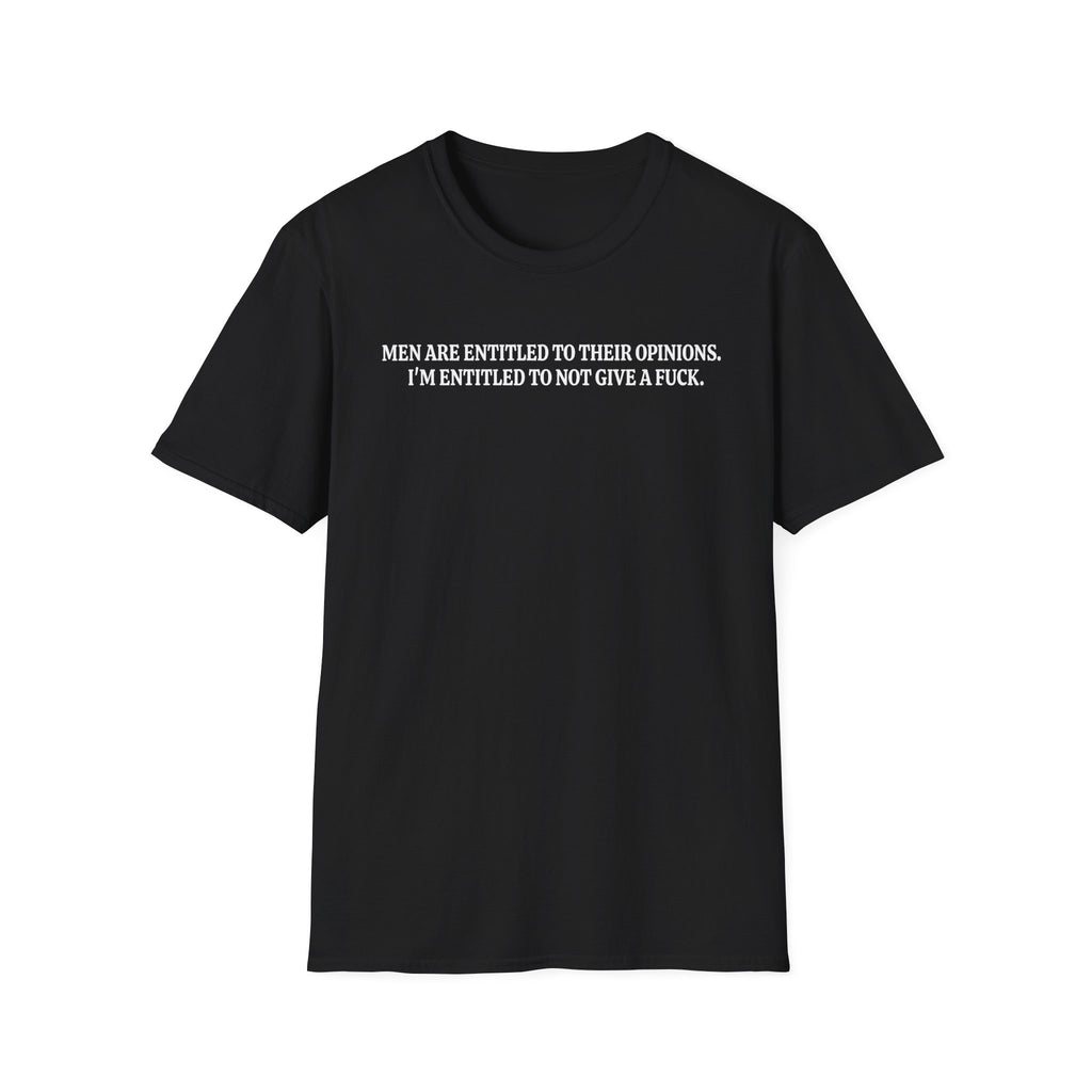 Men Are Entitled to Their Opinions. I'm Entitled To Not Give A Fuck. T-shirt
