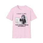 I Have A Mic. That Doesn't Mean I'm Using It. T-shirt