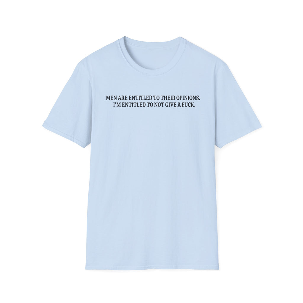 Men Are Entitled to Their Opinions. I'm Entitled To Not Give A Fuck. T-shirt