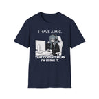 I Have A Mic. That Doesn't Mean I'm Using It. T-shirt