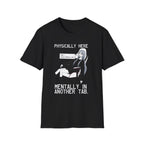 Physically Here Mentally In Another Tab T-shirt