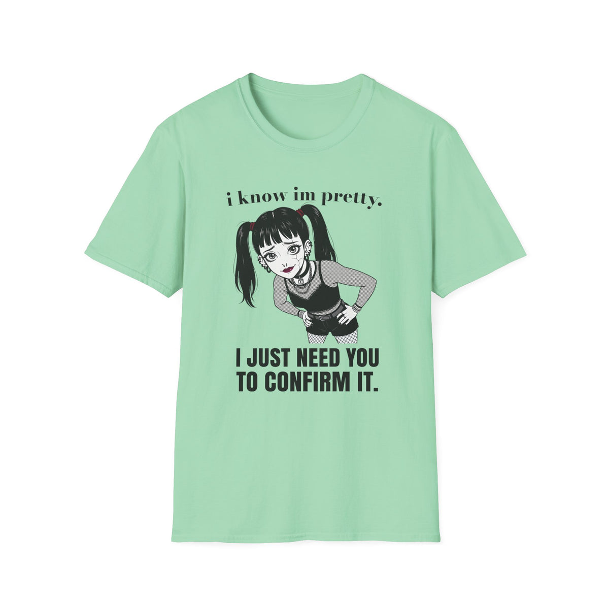 I Know I'm Pretty. I Just Need You To Confirm It. T-shirt