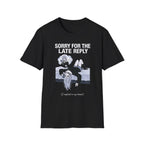 Sorry For The Late Reply (I Replied In My Head) T-shirt