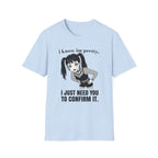 I Know I'm Pretty. I Just Need You To Confirm It. T-shirt