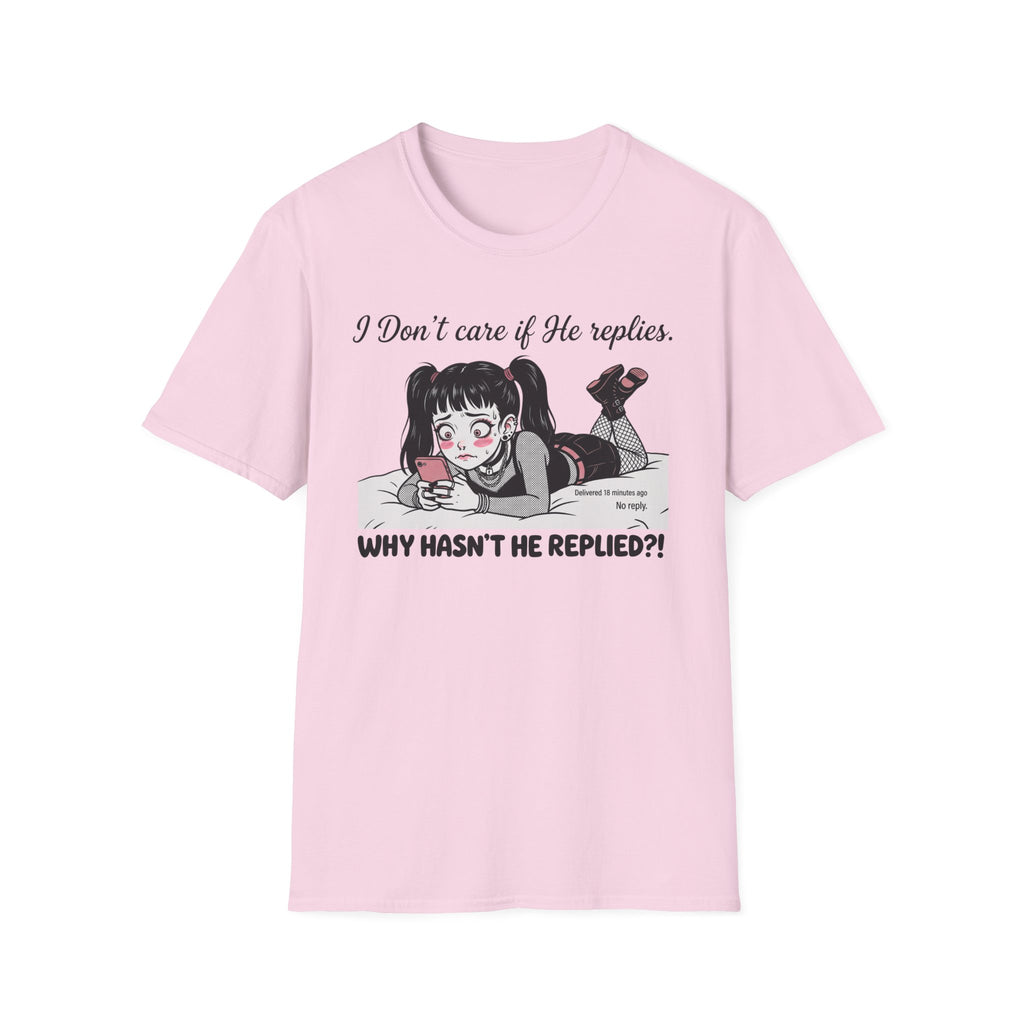 I Don't Care If He Replies. Why Hasn't He Replied? T-shirt