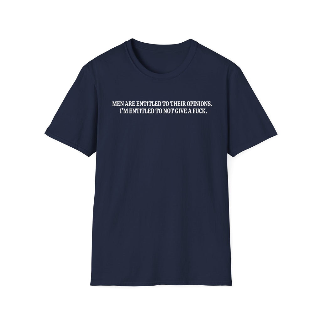 Men Are Entitled to Their Opinions. I'm Entitled To Not Give A Fuck. T-shirt