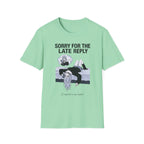 Sorry For The Late Reply (I Replied In My Head) T-shirt