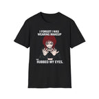 I Forgot I Was Wearing Makeup And Rubbed My Eyes T-shirt