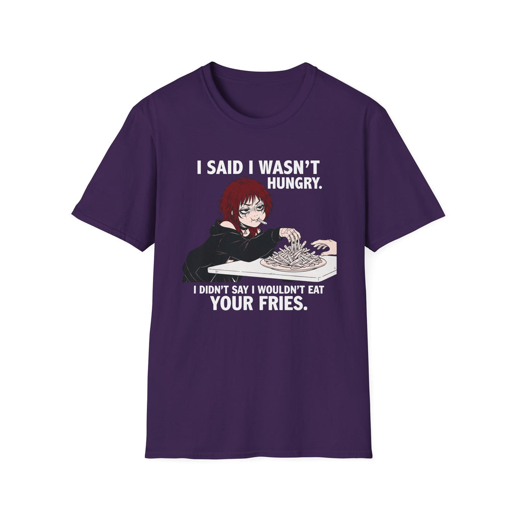 I Said I Wasn't Hungry. I Didn't Say I Wouldn't Eat Your Fries. T-shirt