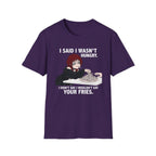 I Said I Wasn't Hungry. I Didn't Say I Wouldn't Eat Your Fries. T-shirt