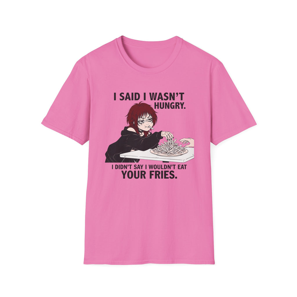 I Said I Wasn't Hungry. I Didn't Say I Wouldn't Eat Your Fries. T-shirt