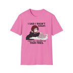 I Said I Wasn't Hungry. I Didn't Say I Wouldn't Eat Your Fries. T-shirt