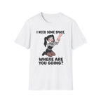 I Need Some Space. Where Are You Going? T-shirt