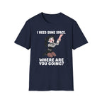 I Need Some Space. Where Are You Going? T-shirt