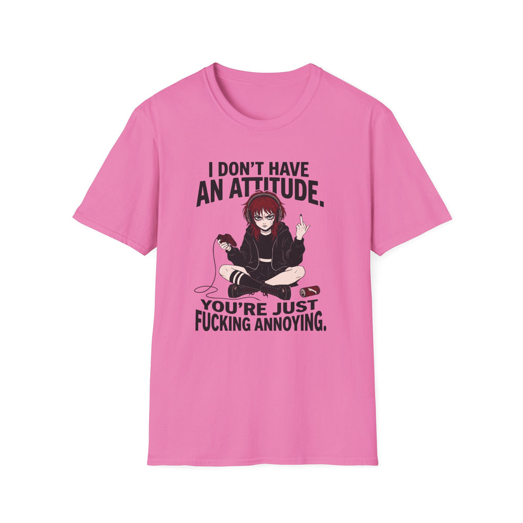 I Don't Have An Attitude. You're Just Fucking Annoying. T-shirt