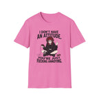 I Don't Have An Attitude. You're Just Fucking Annoying. T-shirt