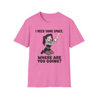 I Need Some Space. Where Are You Going? T-shirt