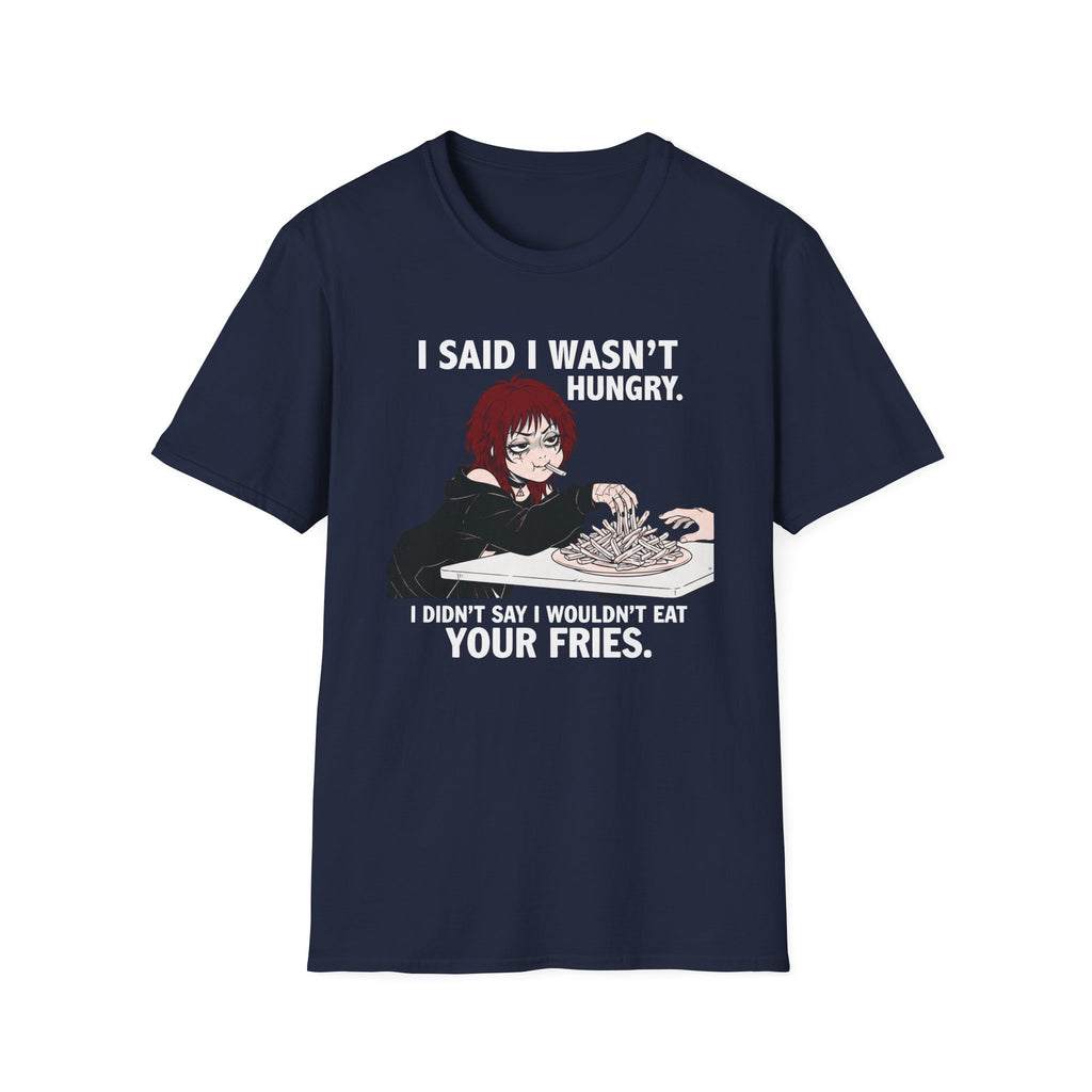 I Said I Wasn't Hungry. I Didn't Say I Wouldn't Eat Your Fries. T-shirt
