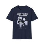 Sorry For The Late Reply (I Replied In My Head) T-shirt