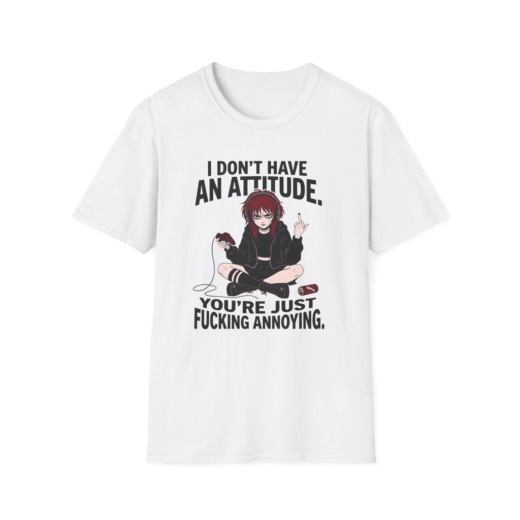 I Don't Have An Attitude. You're Just Fucking Annoying. T-shirt