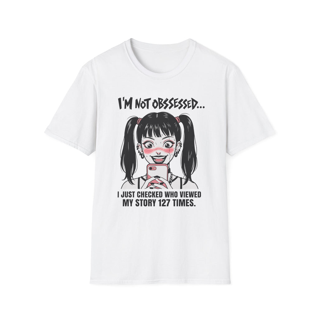 I'm Not Obsessed... I Just Checked Who Viewed My Story 127 Times T-shirt