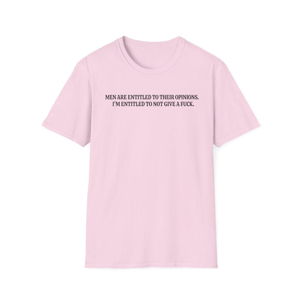 Men Are Entitled to Their Opinions. I'm Entitled To Not Give A Fuck. T-shirt