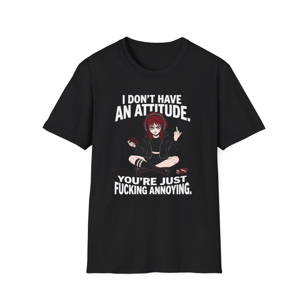 I Don't Have An Attitude. You're Just Fucking Annoying. T-shirt