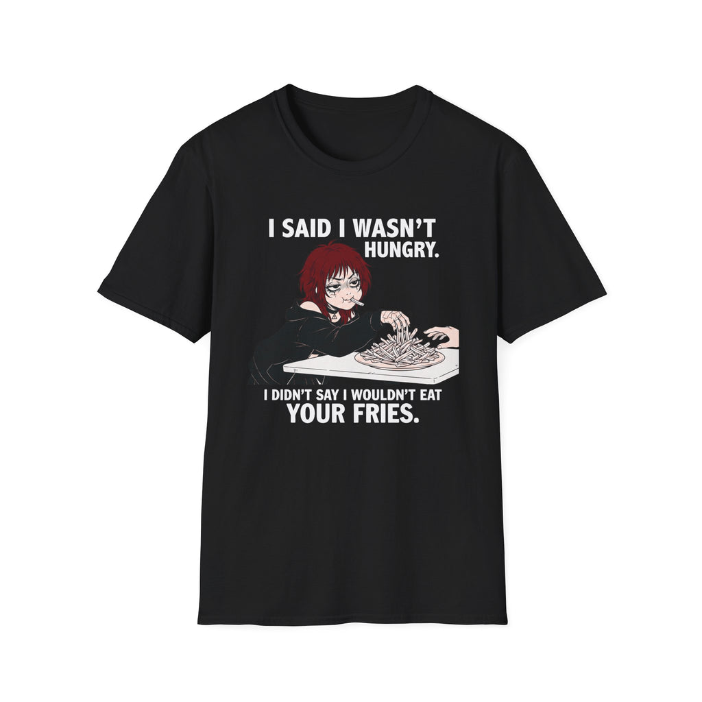 I Said I Wasn't Hungry. I Didn't Say I Wouldn't Eat Your Fries. T-shirt