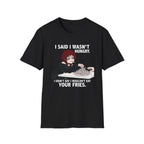 I Said I Wasn't Hungry. I Didn't Say I Wouldn't Eat Your Fries. T-shirt