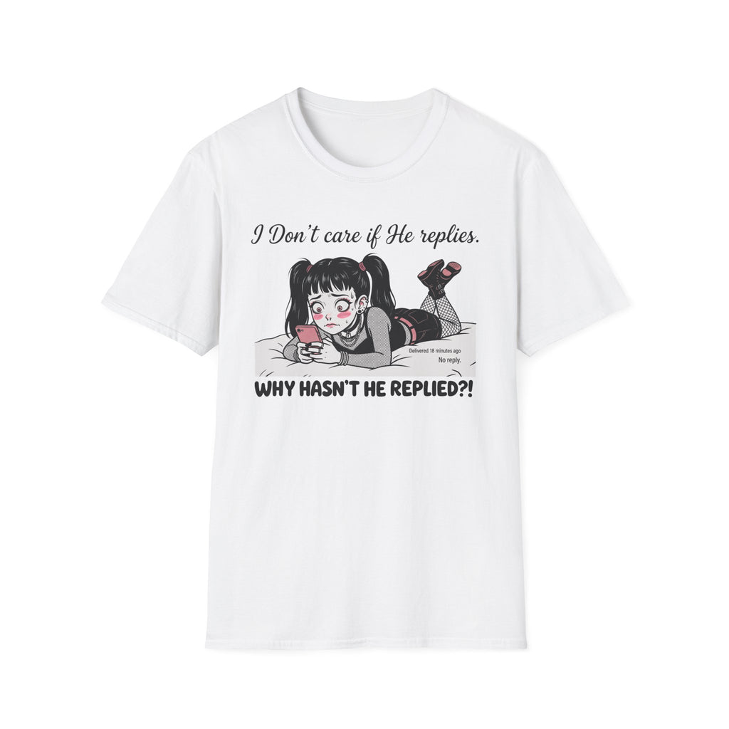 I Don't Care If He Replies. Why Hasn't He Replied? T-shirt