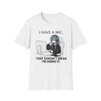 I Have A Mic. That Doesn't Mean I'm Using It. T-shirt