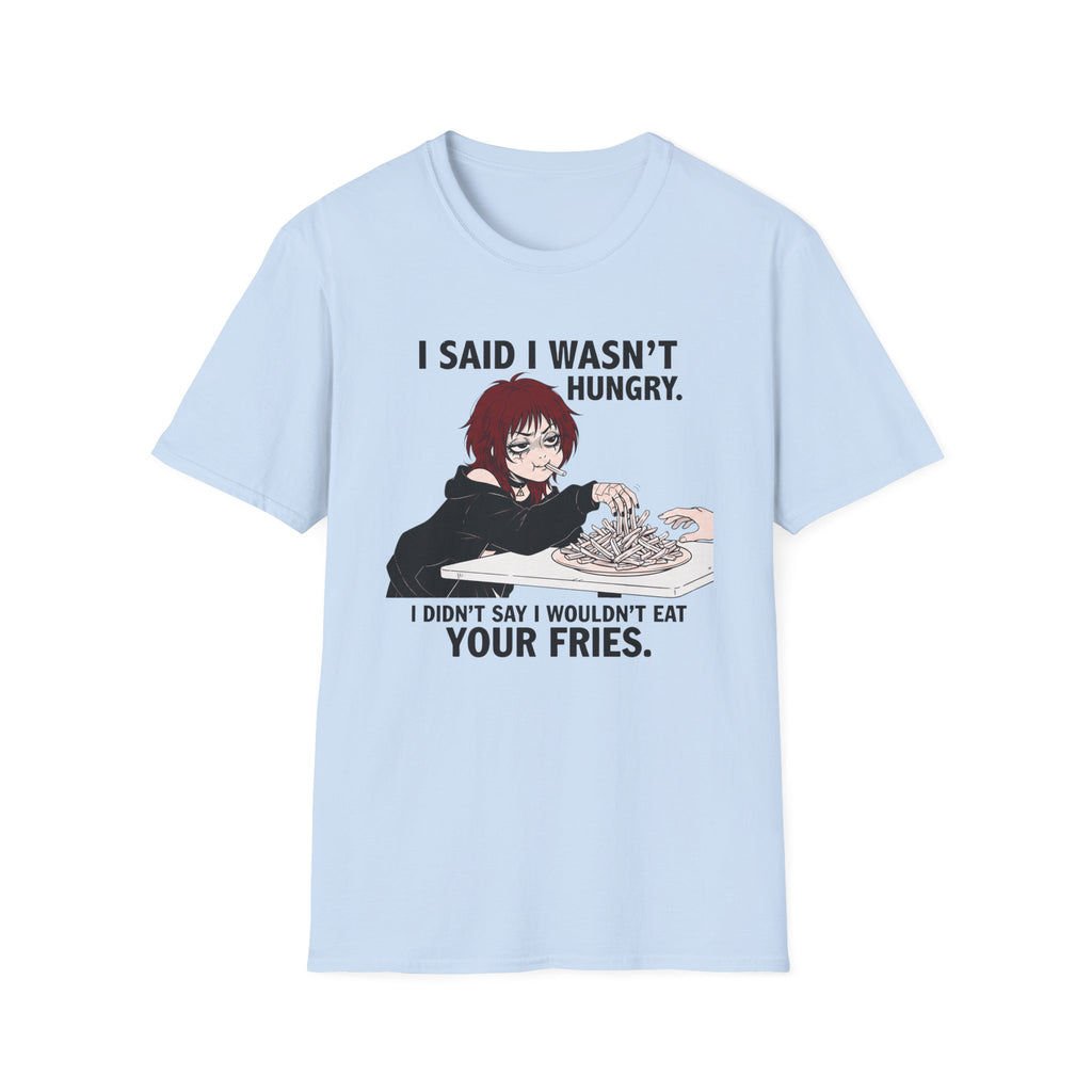 I Said I Wasn't Hungry. I Didn't Say I Wouldn't Eat Your Fries. T-shirt