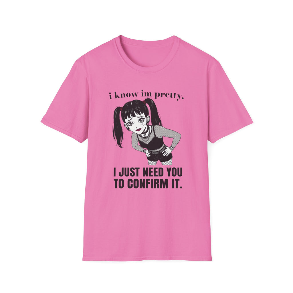 I Know I'm Pretty. I Just Need You To Confirm It. T-shirt