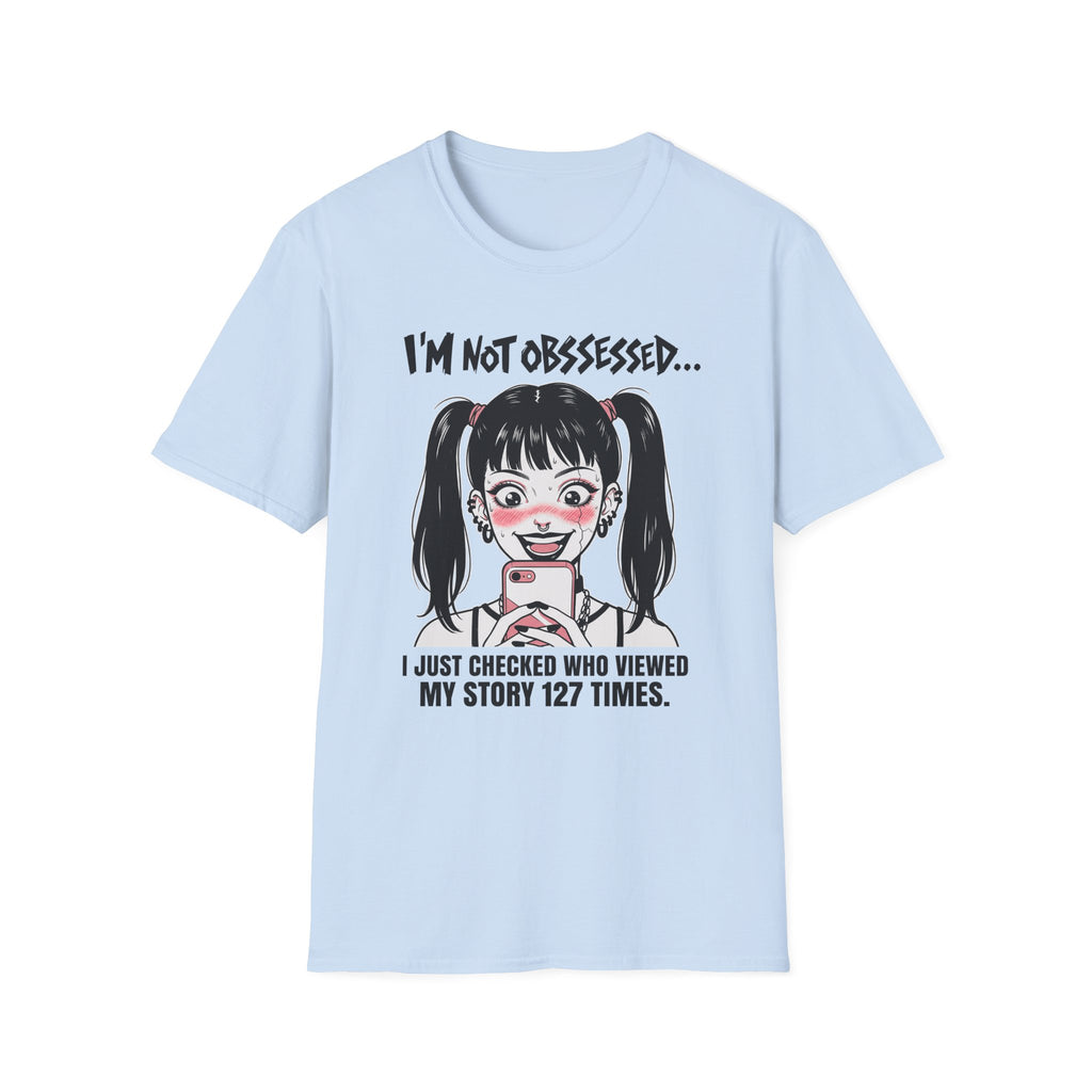 I'm Not Obsessed... I Just Checked Who Viewed My Story 127 Times T-shirt
