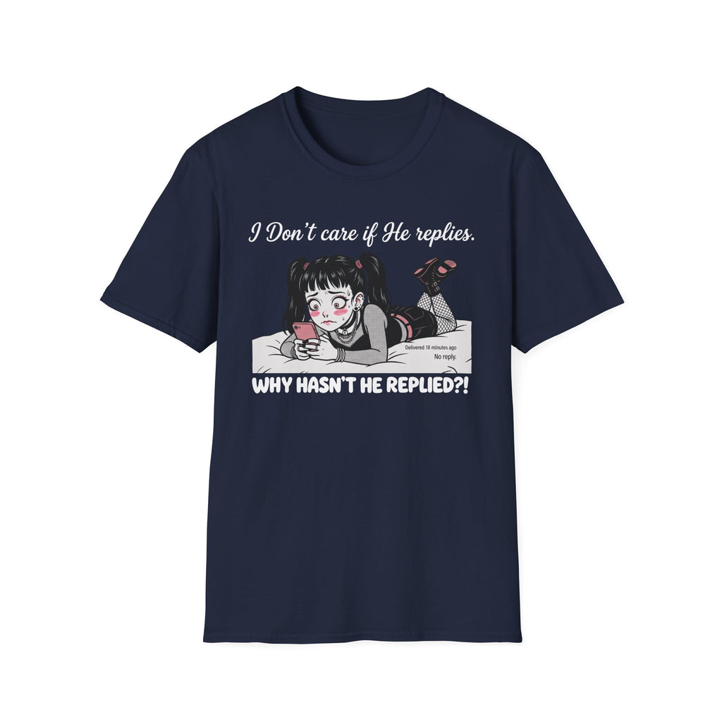 I Don't Care If He Replies. Why Hasn't He Replied? T-shirt