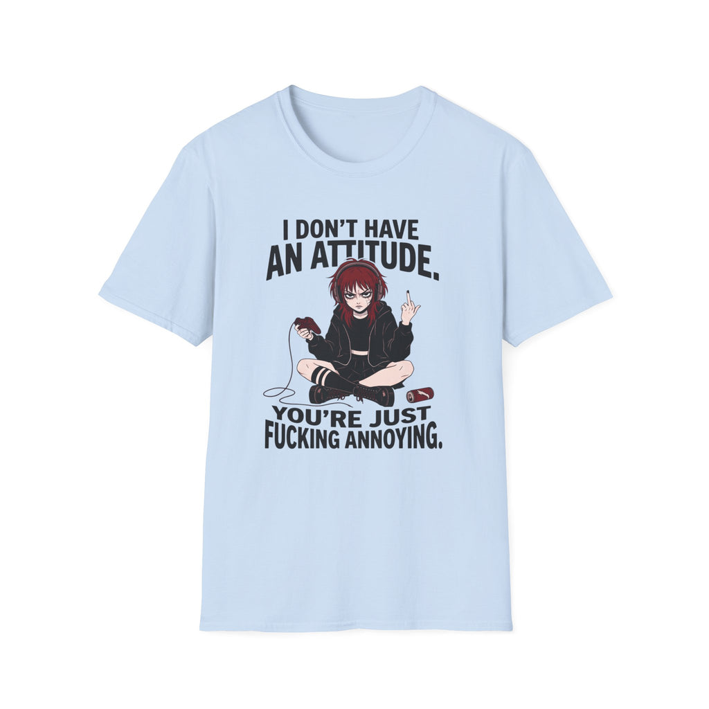 I Don't Have An Attitude. You're Just Fucking Annoying. T-shirt