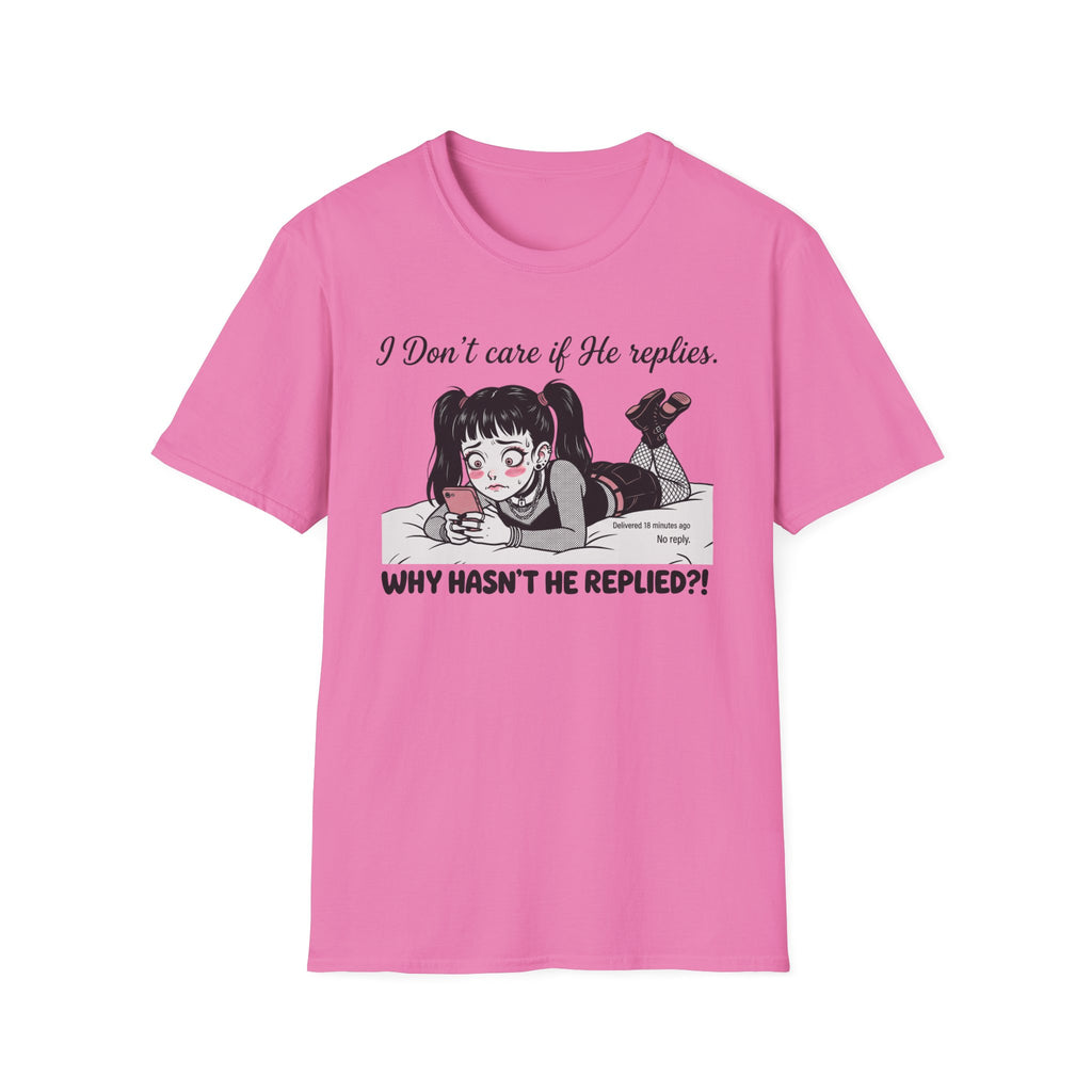 I Don't Care If He Replies. Why Hasn't He Replied? T-shirt