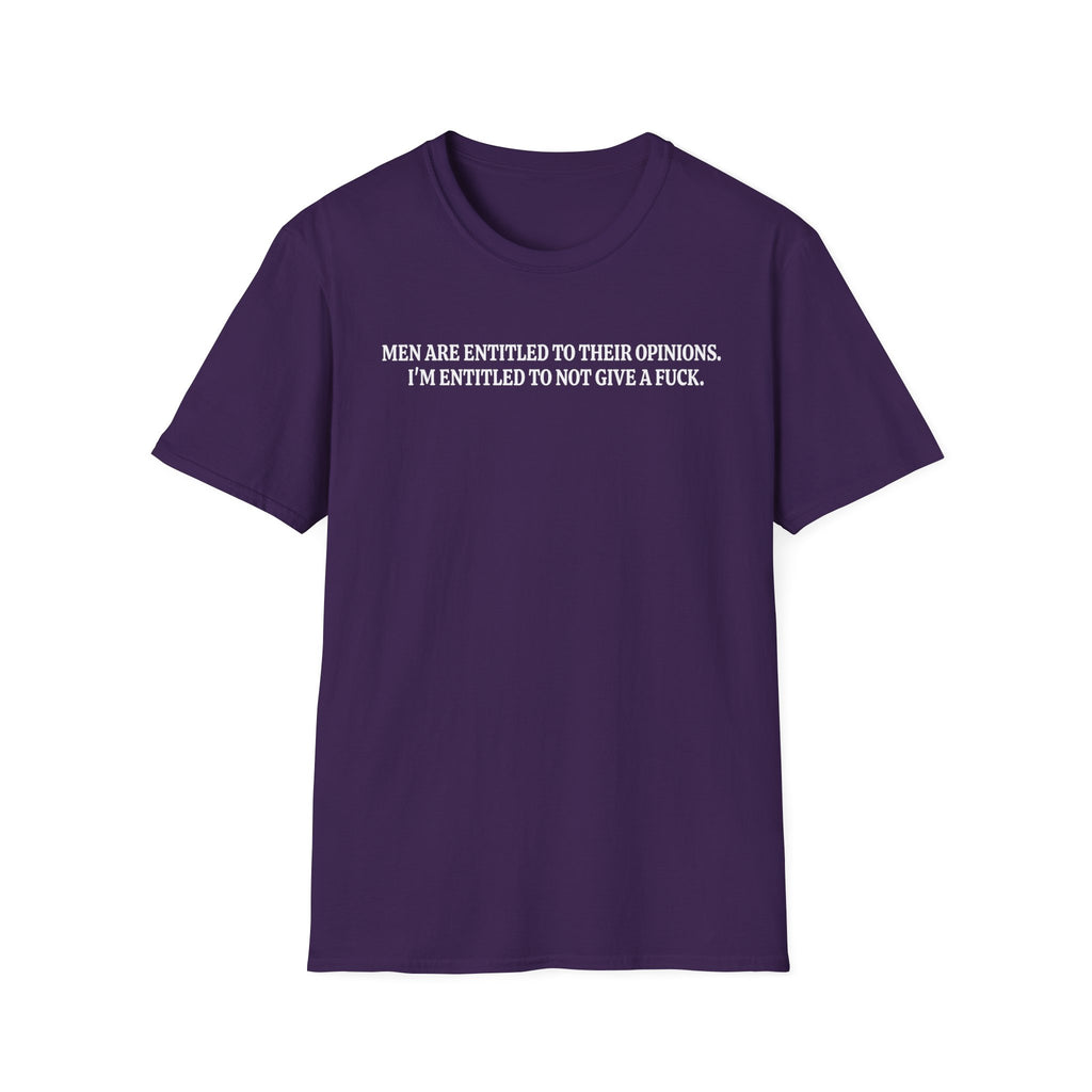 Men Are Entitled to Their Opinions. I'm Entitled To Not Give A Fuck. T-shirt