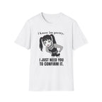 I Know I'm Pretty. I Just Need You To Confirm It. T-shirt