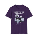 Sorry For The Late Reply (I Replied In My Head) T-shirt