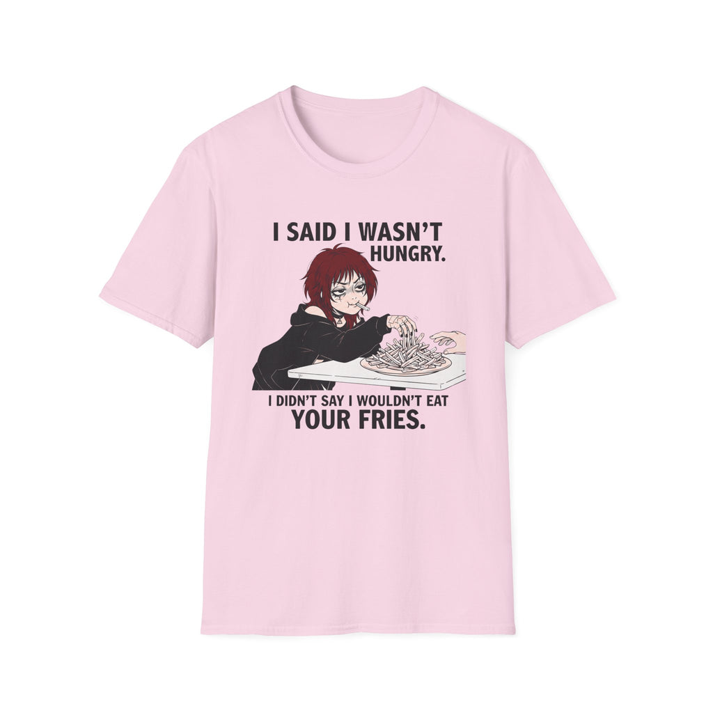 I Said I Wasn't Hungry. I Didn't Say I Wouldn't Eat Your Fries. T-shirt