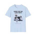 Sorry For The Late Reply (I Replied In My Head) T-shirt