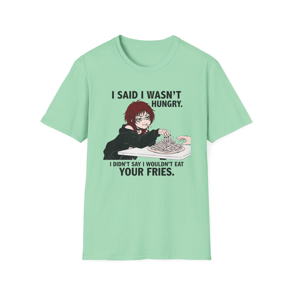 I Said I Wasn't Hungry. I Didn't Say I Wouldn't Eat Your Fries. T-shirt